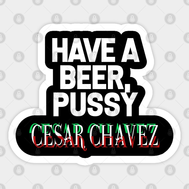 Have a Beer P*ssy - Cesar Chavez Sticker by WaltTheAdobeGuy